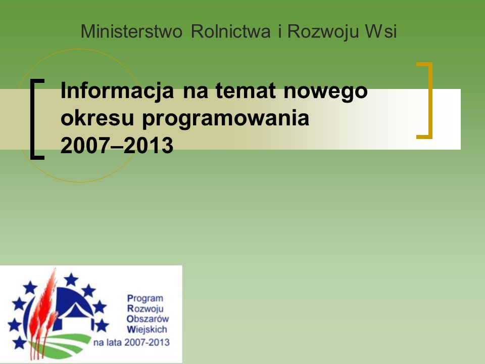 Informacja na temat nowego okresu programowania 2007–2013 Ministerstwo Rolnictwa i Rozwoju Wsi