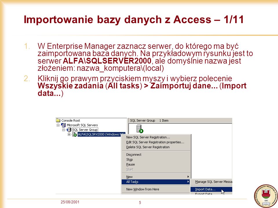 25/08/ Importowanie bazy danych z Access – 1/11 1.W Enterprise Manager zaznacz serwer, do którego ma być zaimportowana baza danych.