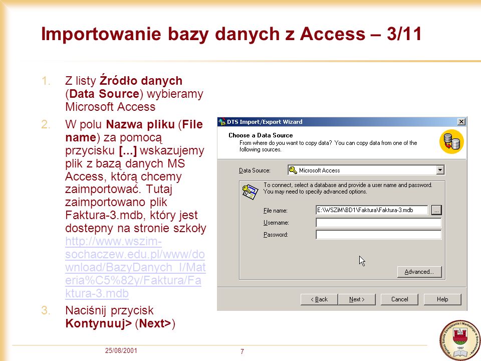 25/08/ Importowanie bazy danych z Access – 3/11 1.Z listy Źródło danych (Data Source) wybieramy Microsoft Access 2.W polu Nazwa pliku (File name) za pomocą przycisku [...] wskazujemy plik z bazą danych MS Access, którą chcemy zaimportować.