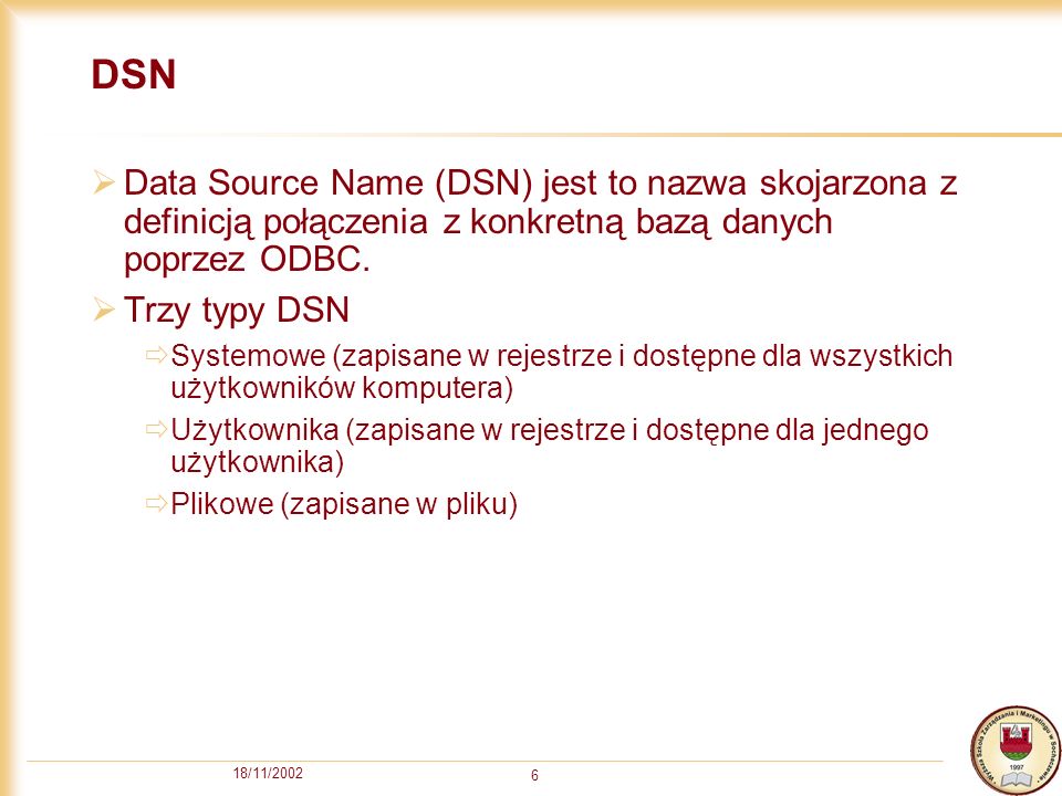 18/11/ DSN Data Source Name (DSN) jest to nazwa skojarzona z definicją połączenia z konkretną bazą danych poprzez ODBC.