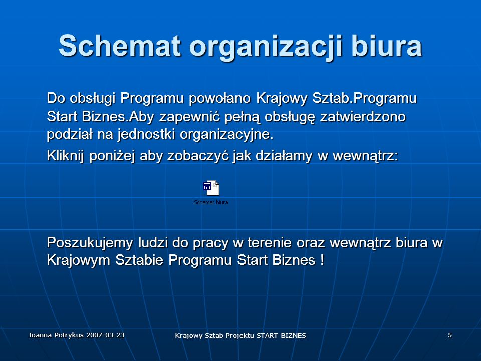 Joanna Potrykus Krajowy Sztab Projektu START BIZNES 5 Schemat organizacji biura Do obsługi Programu powołano Krajowy Sztab.Programu Start Biznes.Aby zapewnić pełną obsługę zatwierdzono podział na jednostki organizacyjne.