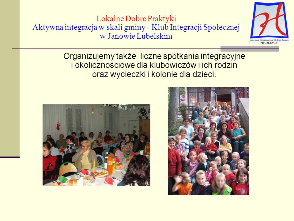 Lokalne Dobre Praktyki Aktywna integracja w skali gminy - Klub Integracji Społecznej w Janowie Lubelskim Organizujemy także liczne spotkania integracyjne i okolicznościowe dla klubowiczów i ich rodzin oraz wycieczki i kolonie dla dzieci.