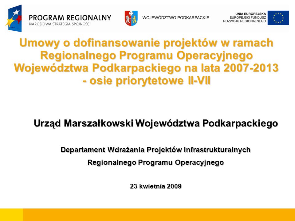 Umowy o dofinansowanie projektów w ramach Regionalnego Programu Operacyjnego Województwa Podkarpackiego na lata osie priorytetowe II-VII Urząd Marszałkowski Województwa Podkarpackiego Departament Wdrażania Projektów Infrastrukturalnych Regionalnego Programu Operacyjnego 23 kwietnia 2009