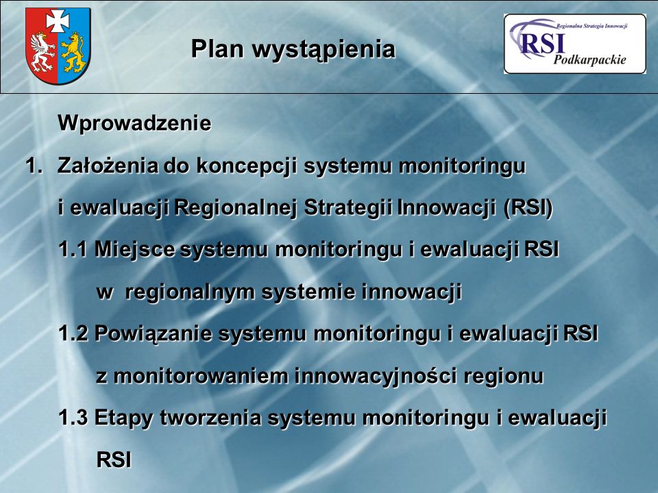 Plan wystąpienia Wprowadzenie 1.Założenia do koncepcji systemu monitoringu i ewaluacji Regionalnej Strategii Innowacji (RSI) 1.1 Miejsce systemu monitoringu i ewaluacji RSI w regionalnym systemie innowacji 1.2 Powiązanie systemu monitoringu i ewaluacji RSI z monitorowaniem innowacyjności regionu 1.3 Etapy tworzenia systemu monitoringu i ewaluacji RSI