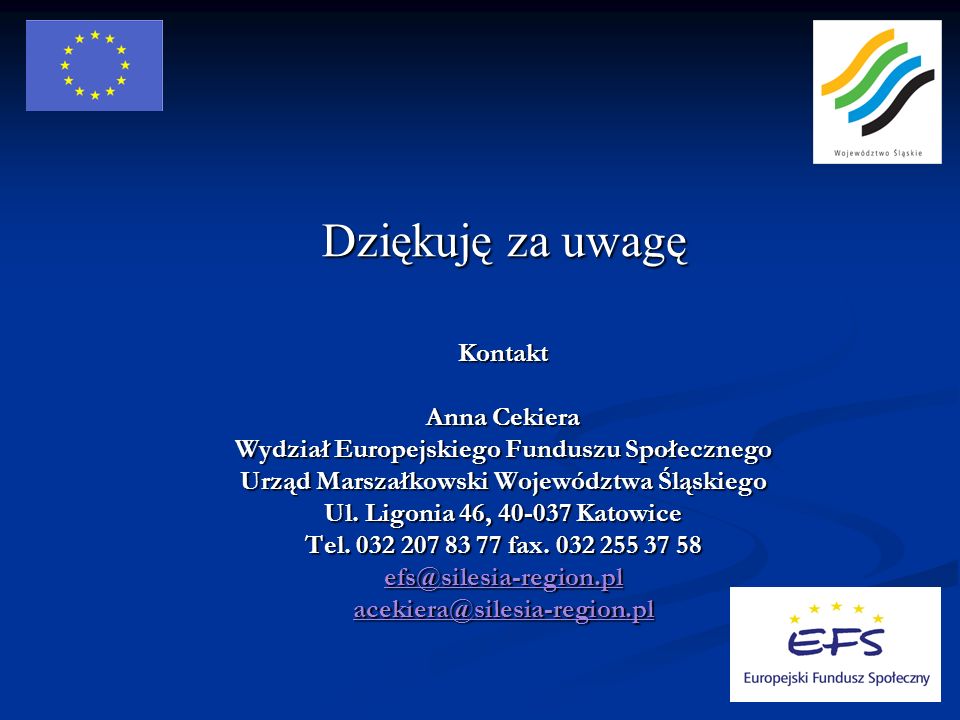 Dziękuję za uwagę Kontakt Anna Cekiera Wydział Europejskiego Funduszu Społecznego Urząd Marszałkowski Województwa Śląskiego Ul.
