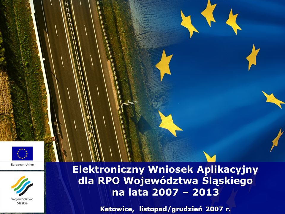 Elektroniczny Wniosek Aplikacyjny dla RPO Województwa Śląskiego na lata 2007 – 2013 Katowice, listopad/grudzień 2007 r.
