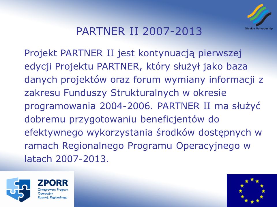 PARTNER II Projekt PARTNER II jest kontynuacją pierwszej edycji Projektu PARTNER, który służył jako baza danych projektów oraz forum wymiany informacji z zakresu Funduszy Strukturalnych w okresie programowania
