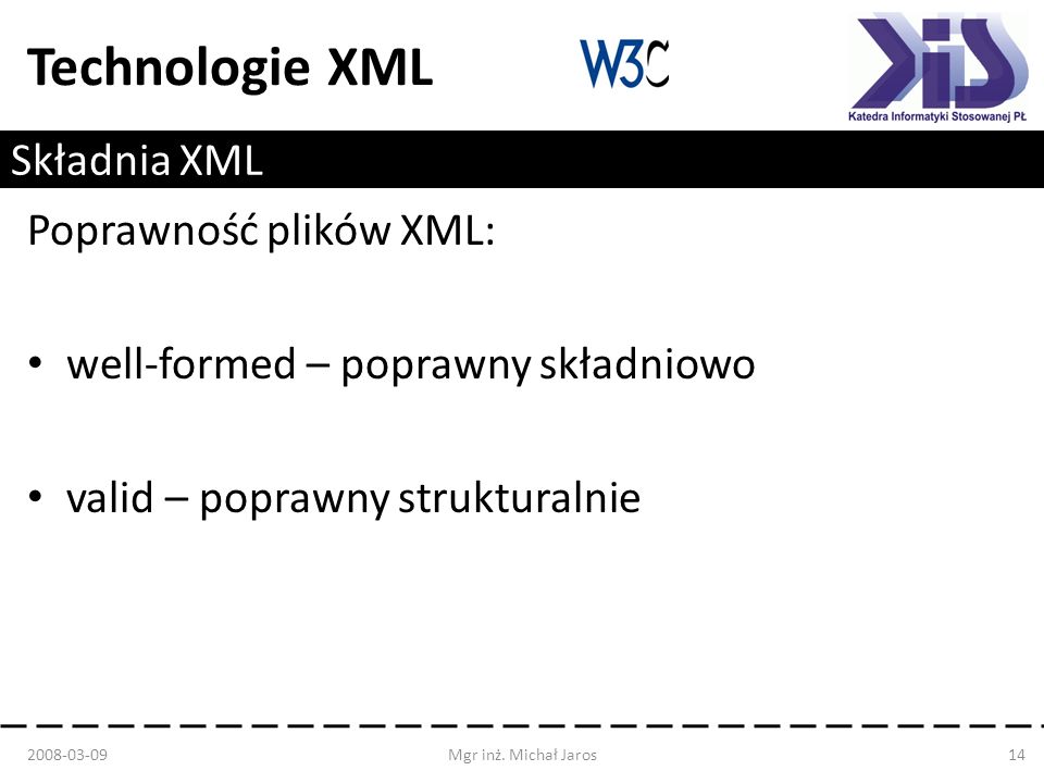 Technologie XML Składnia XML Poprawność plików XML: well-formed – poprawny składniowo valid – poprawny strukturalnie Mgr inż.
