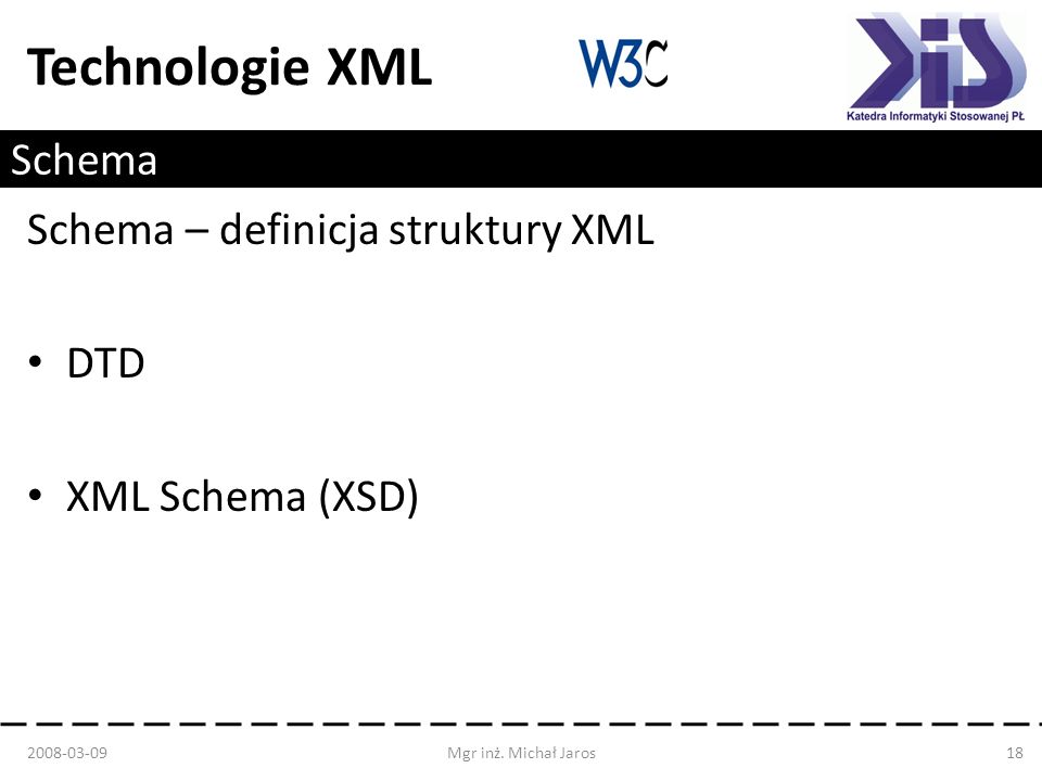 Technologie XML Schema Schema – definicja struktury XML DTD XML Schema (XSD) Mgr inż.