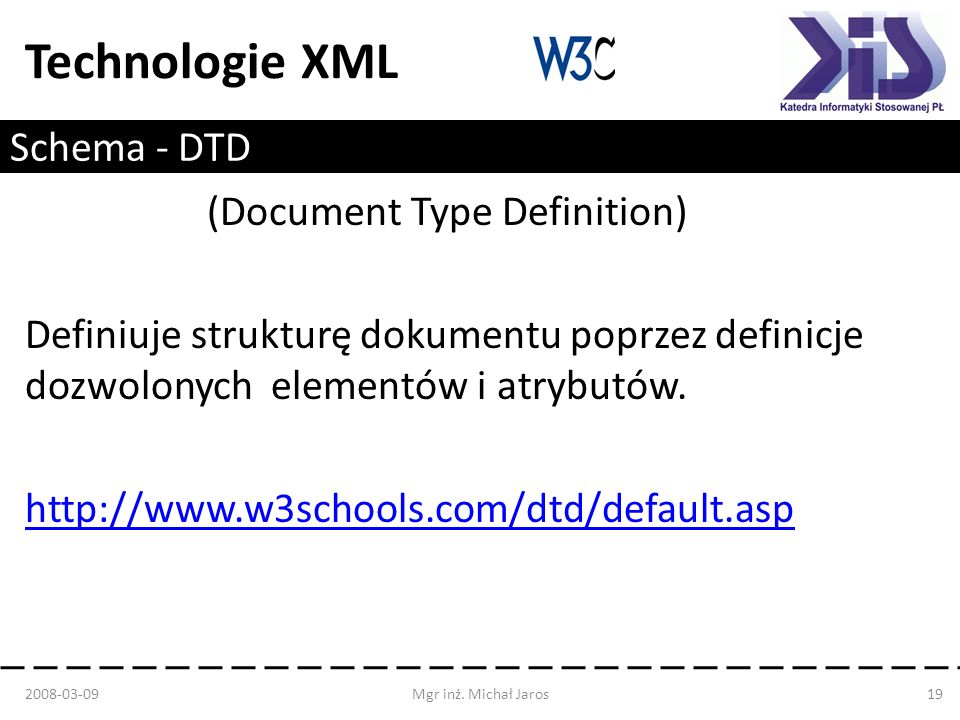 Technologie XML Schema - DTD (Document Type Definition) Definiuje strukturę dokumentu poprzez definicje dozwolonych elementów i atrybutów.