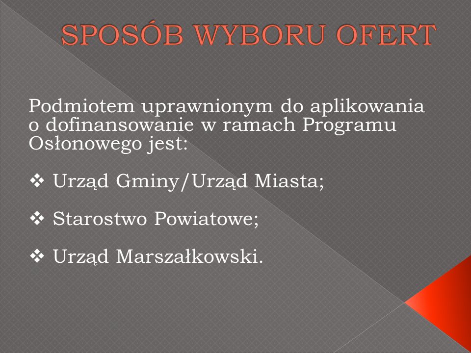 Podmiotem uprawnionym do aplikowania o dofinansowanie w ramach Programu Osłonowego jest: Urząd Gminy/Urząd Miasta; Starostwo Powiatowe; Urząd Marszałkowski.