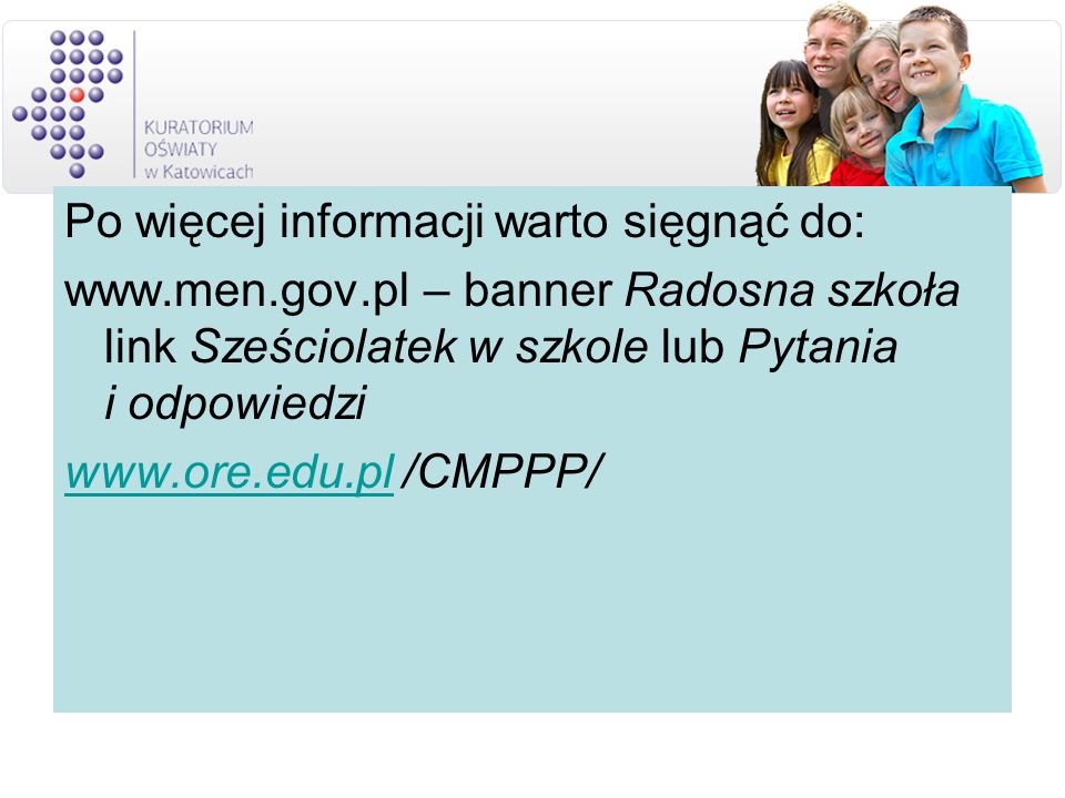 Po więcej informacji warto sięgnąć do:   – banner Radosna szkoła link Sześciolatek w szkole lub Pytania i odpowiedzi   /CMPPP/