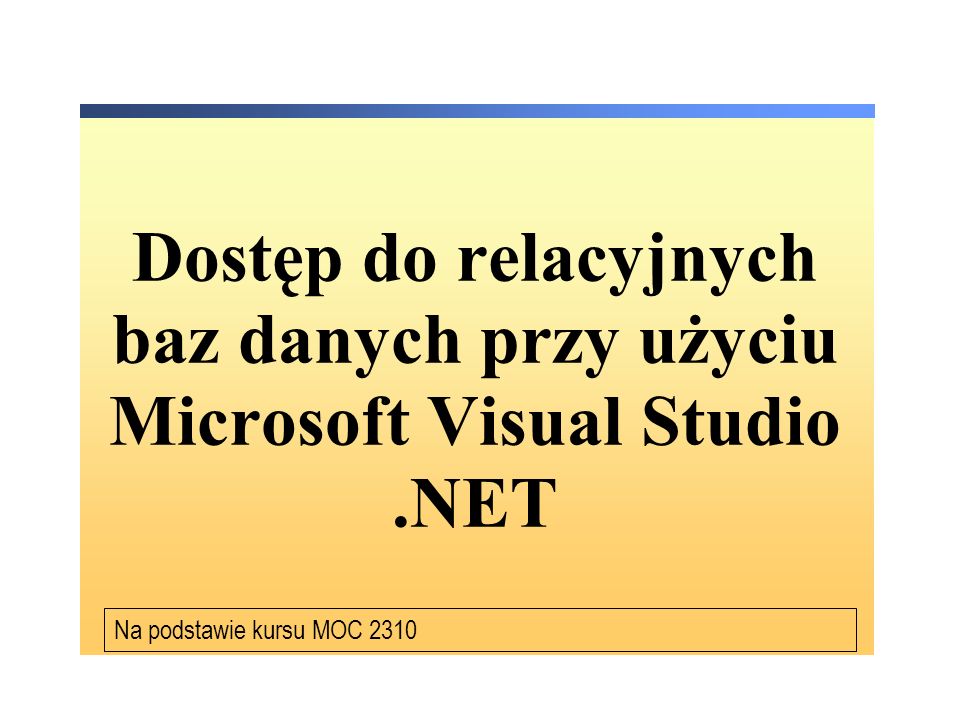 Dostęp do relacyjnych baz danych przy użyciu Microsoft Visual Studio.NET Na podstawie kursu MOC 2310