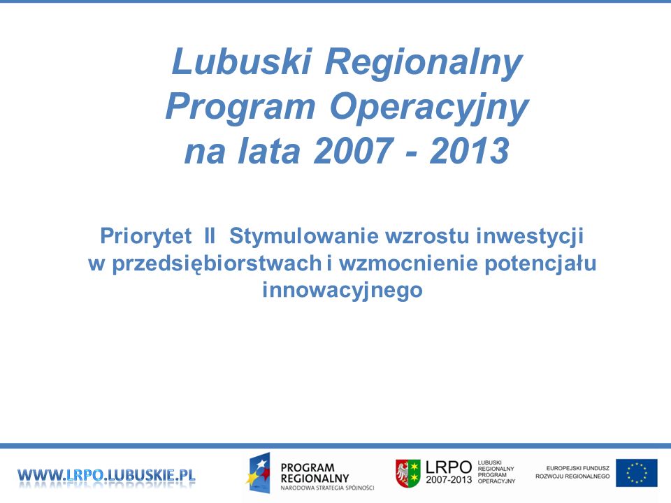 Lubuski Regionalny Program Operacyjny na lata Priorytet II Stymulowanie wzrostu inwestycji w przedsiębiorstwach i wzmocnienie potencjału innowacyjnego