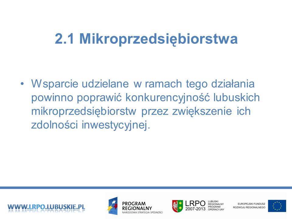 2.1 Mikroprzedsiębiorstwa Wsparcie udzielane w ramach tego działania powinno poprawić konkurencyjność lubuskich mikroprzedsiębiorstw przez zwiększenie ich zdolności inwestycyjnej.