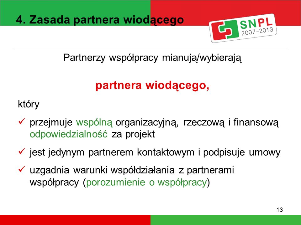13 Partnerzy współpracy mianują/wybierają partnera wiodącego, który przejmuje wspólną organizacyjną, rzeczową i finansową odpowiedzialność za projekt jest jedynym partnerem kontaktowym i podpisuje umowy uzgadnia warunki współdziałania z partnerami współpracy (porozumienie o współpracy) 4.