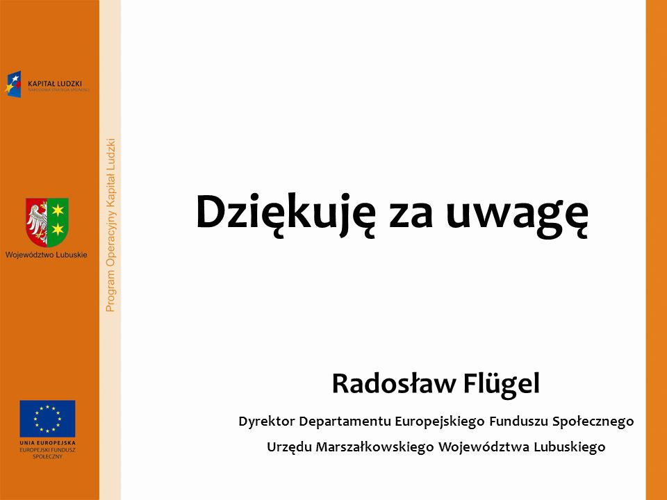 Dziękuję za uwagę Radosław Flügel Dyrektor Departamentu Europejskiego Funduszu Społecznego Urzędu Marszałkowskiego Województwa Lubuskiego