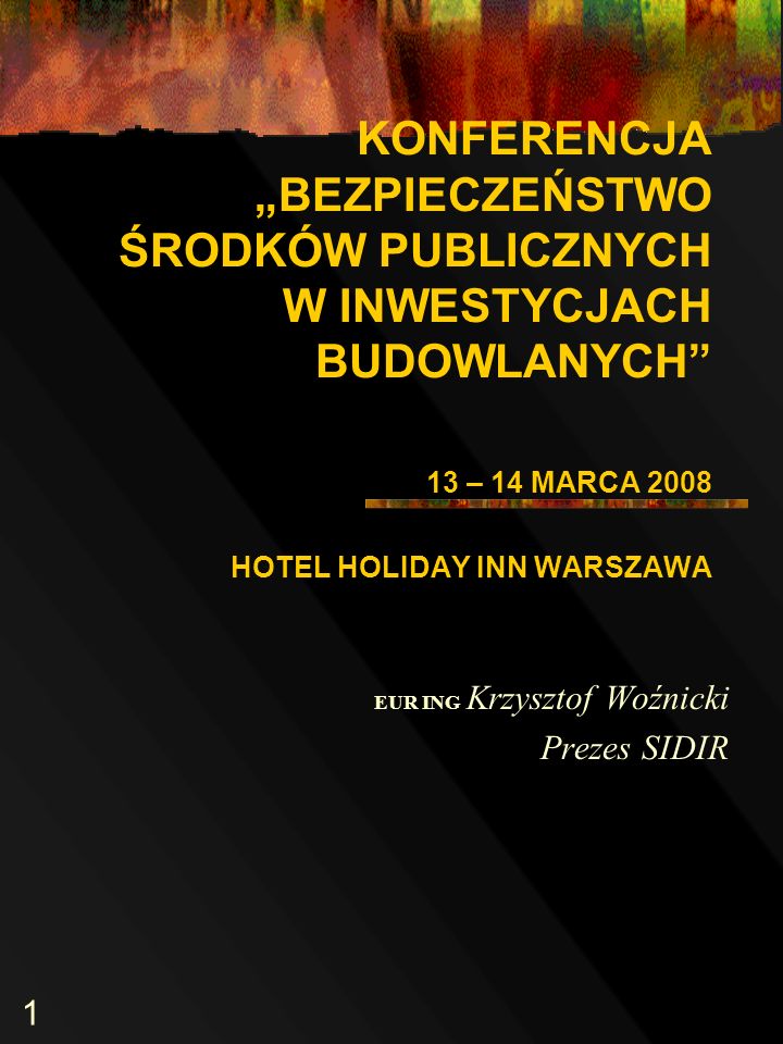 1 KONFERENCJA BEZPIECZEŃSTWO ŚRODKÓW PUBLICZNYCH W INWESTYCJACH BUDOWLANYCH 13 – 14 MARCA 2008 HOTEL HOLIDAY INN WARSZAWA EUR ING Krzysztof Woźnicki Prezes SIDIR