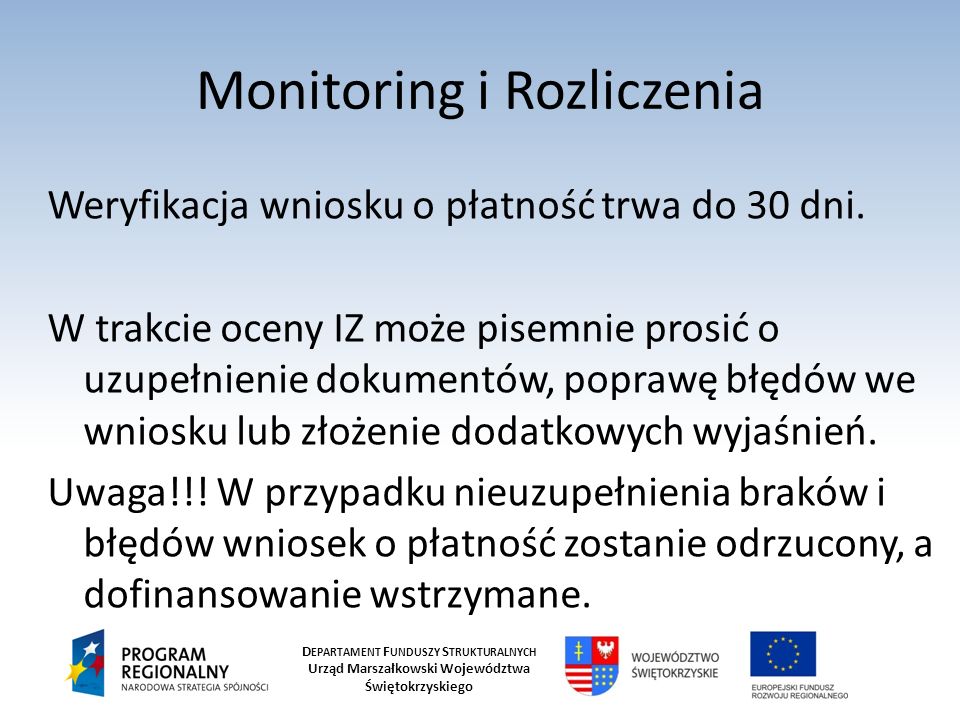 D EPARTAMENT F UNDUSZY S TRUKTURALNYCH Urząd Marszałkowski Województwa Świętokrzyskiego Monitoring i Rozliczenia Weryfikacja wniosku o płatność trwa do 30 dni.