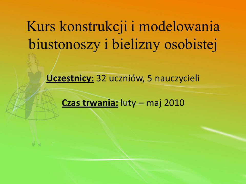 Kurs konstrukcji i modelowania biustonoszy i bielizny osobistej Uczestnicy: 32 uczniów, 5 nauczycieli Czas trwania: luty – maj 2010