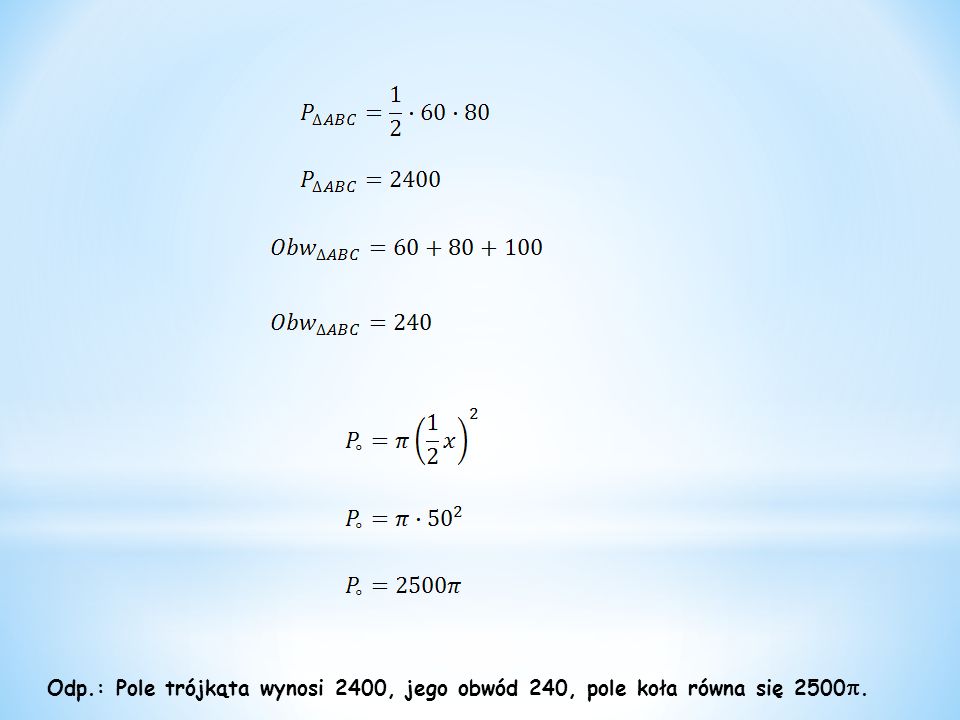 Odp.: Pole trójkąta wynosi 2400, jego obwód 240, pole koła równa się 2500.