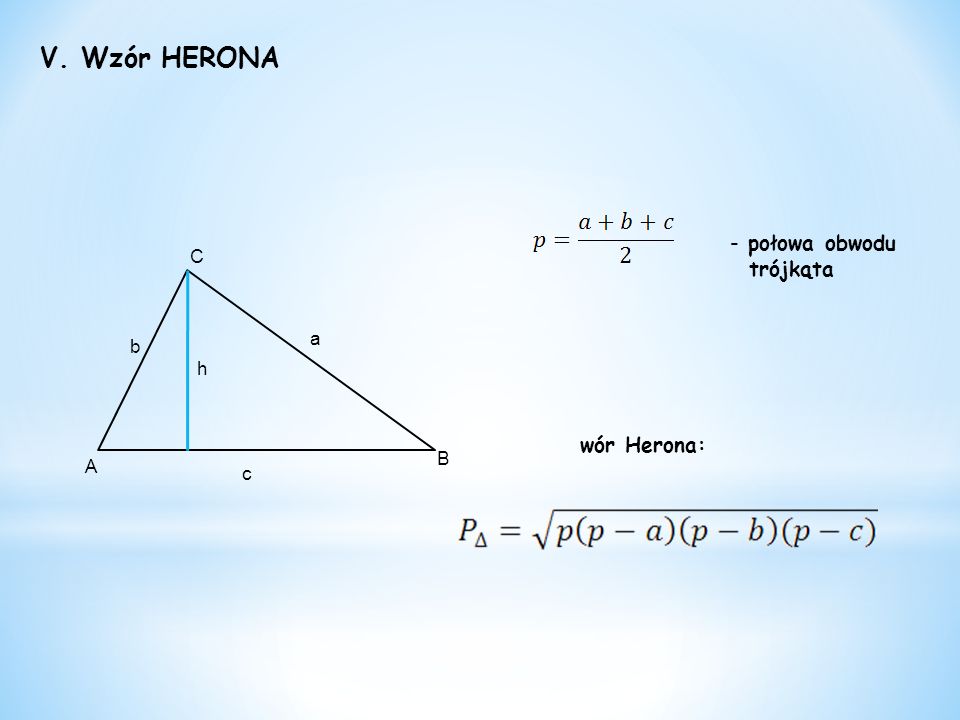 V. Wzór HERONA a c b A C B h - połowa obwodu trójkąta wór Herona: