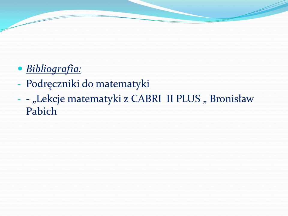 Bibliografia: - Podręczniki do matematyki - - Lekcje matematyki z CABRI II PLUS Bronisław Pabich