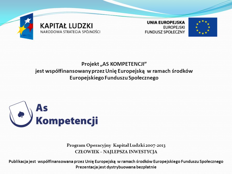 Projekt AS KOMPETENCJI jest współfinansowany przez Unię Europejską w ramach środków Europejskiego Funduszu Społecznego Program Operacyjny Kapitał Ludzki CZŁOWIEK – NAJLEPSZA INWESTYCJA Publikacja jest współfinansowana przez Unię Europejską w ramach środków Europejskiego Funduszu Społecznego Prezentacja jest dystrybuowana bezpłatnie