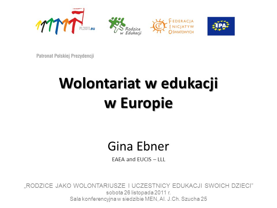 Wolontariat w edukacji w Europie Gina Ebner EAEA and EUCIS – LLL RODZICE JAKO WOLONTARIUSZE I UCZESTNICY EDUKACJI SWOICH DZIECI sobota 26 listopada 2011 r.