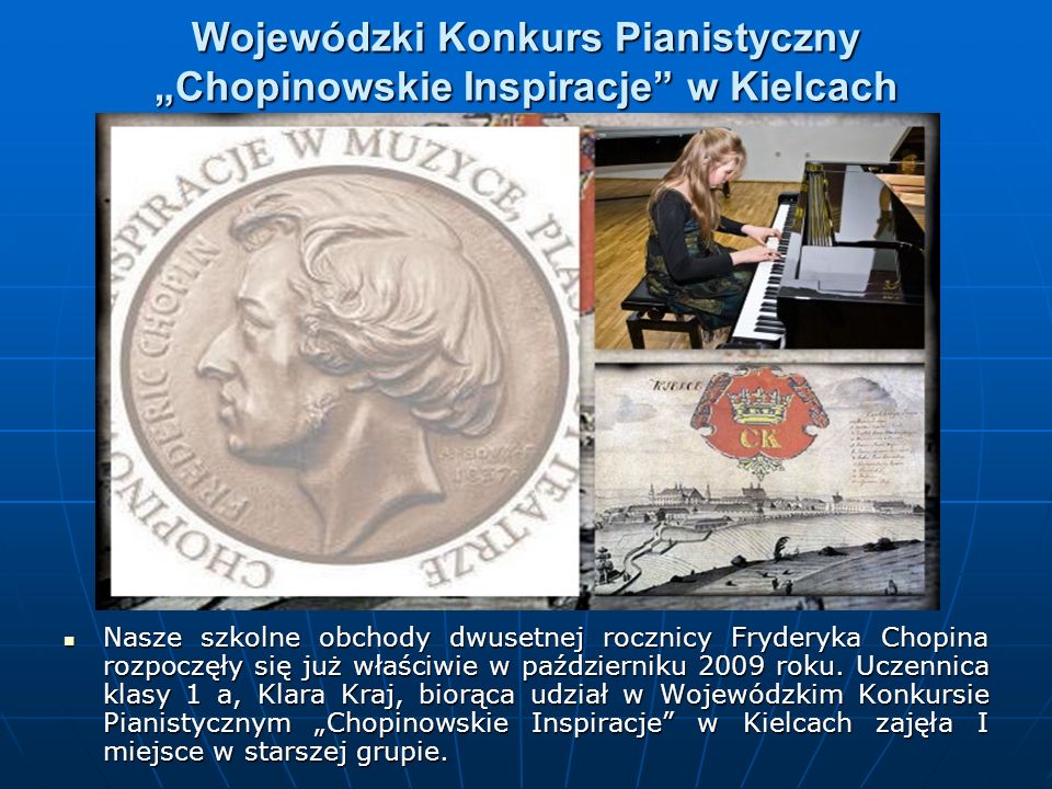 Wojewódzki Konkurs Pianistyczny Chopinowskie Inspiracje w Kielcach Nasze szkolne obchody dwusetnej rocznicy Fryderyka Chopina rozpoczęły się już właściwie w październiku 2009 roku.