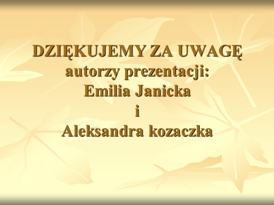 DZIĘKUJEMY ZA UWAGĘ autorzy prezentacji: Emilia Janicka i Aleksandra kozaczka