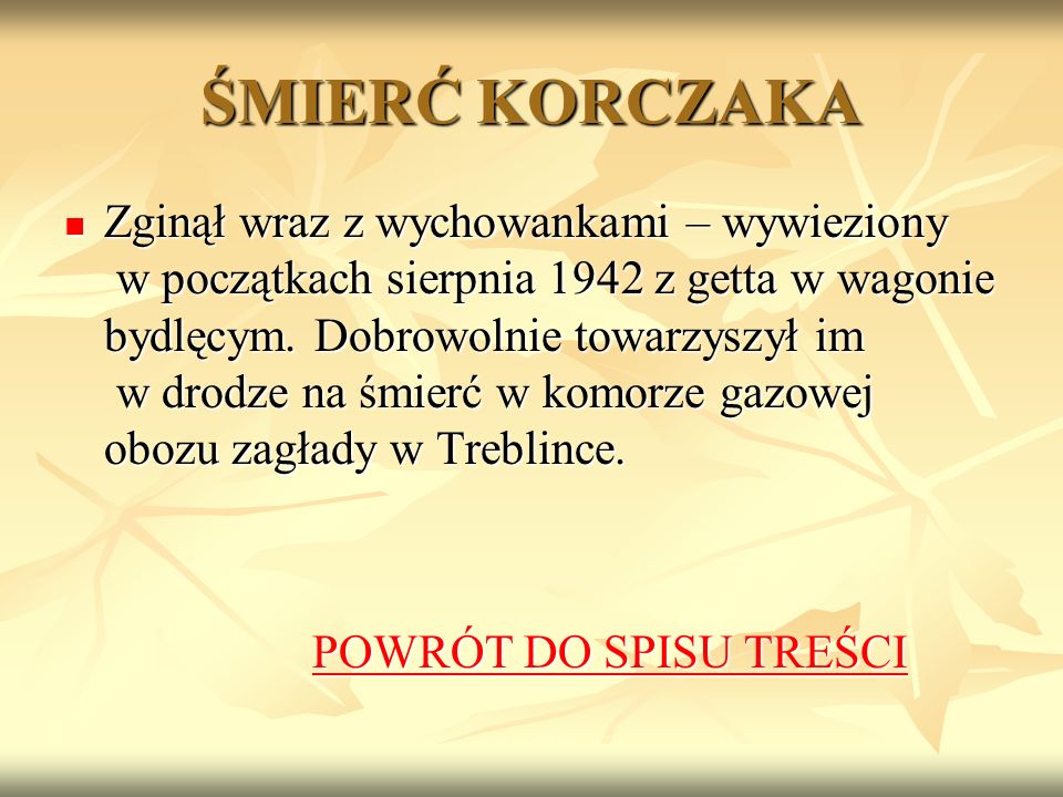 ŚMIERĆ KORCZAKA Zginął wraz z wychowankami – wywieziony w początkach sierpnia 1942 z getta w wagonie bydlęcym.
