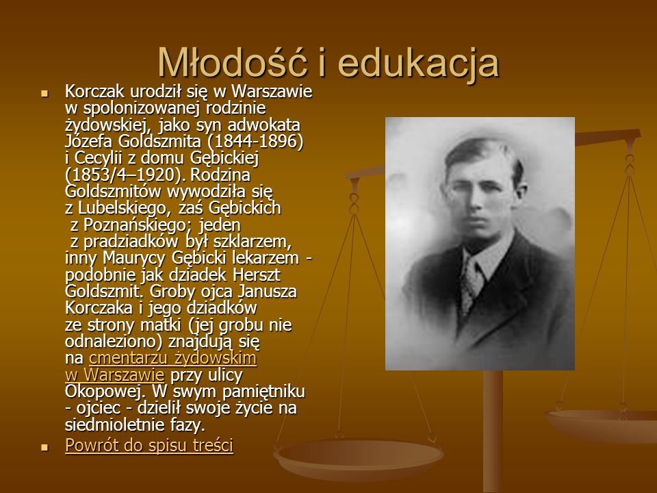 Młodość i edukacja Korczak urodził się w Warszawie w spolonizowanej rodzinie żydowskiej, jako syn adwokata Józefa Goldszmita ( ) i Cecylii z domu Gębickiej (1853/4–1920).
