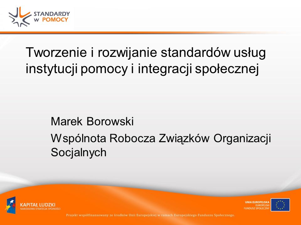 Tworzenie i rozwijanie standardów usług instytucji pomocy i integracji społecznej Marek Borowski Wspólnota Robocza Związków Organizacji Socjalnych