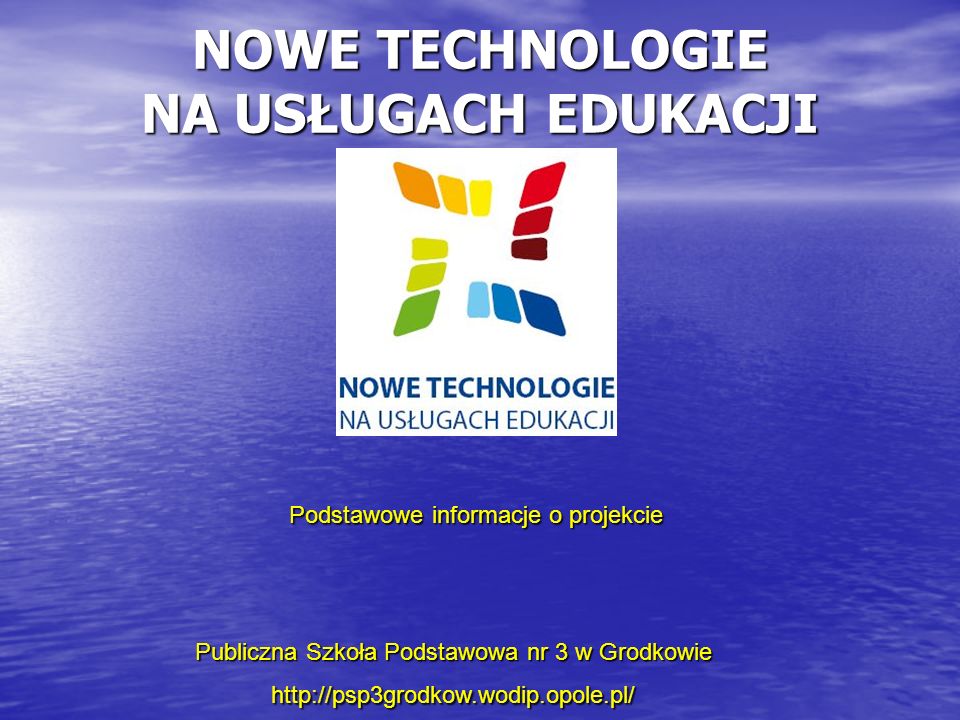 NOWE TECHNOLOGIE NA USŁUGACH EDUKACJI Publiczna Szkoła Podstawowa nr 3 w Grodkowie   Podstawowe informacje o projekcie