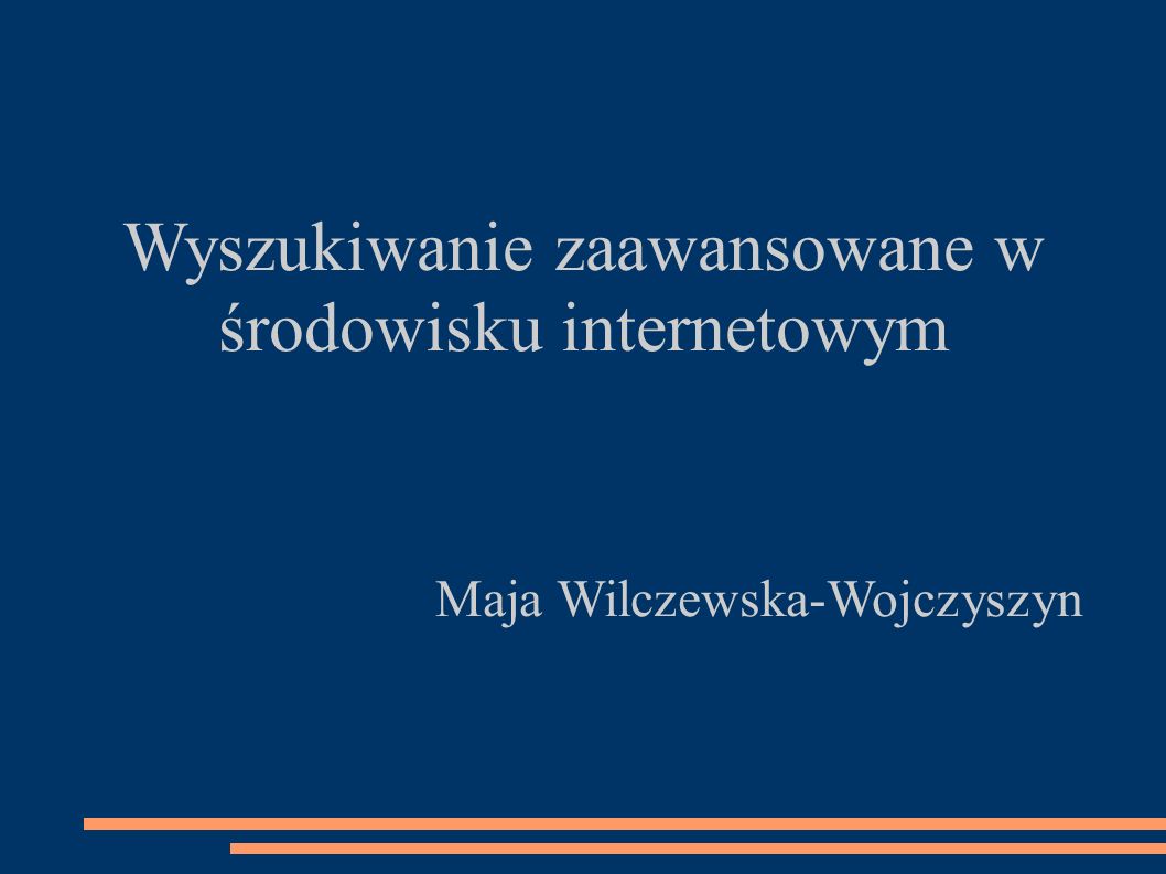 Wyszukiwanie zaawansowane w środowisku internetowym Maja Wilczewska-Wojczyszyn