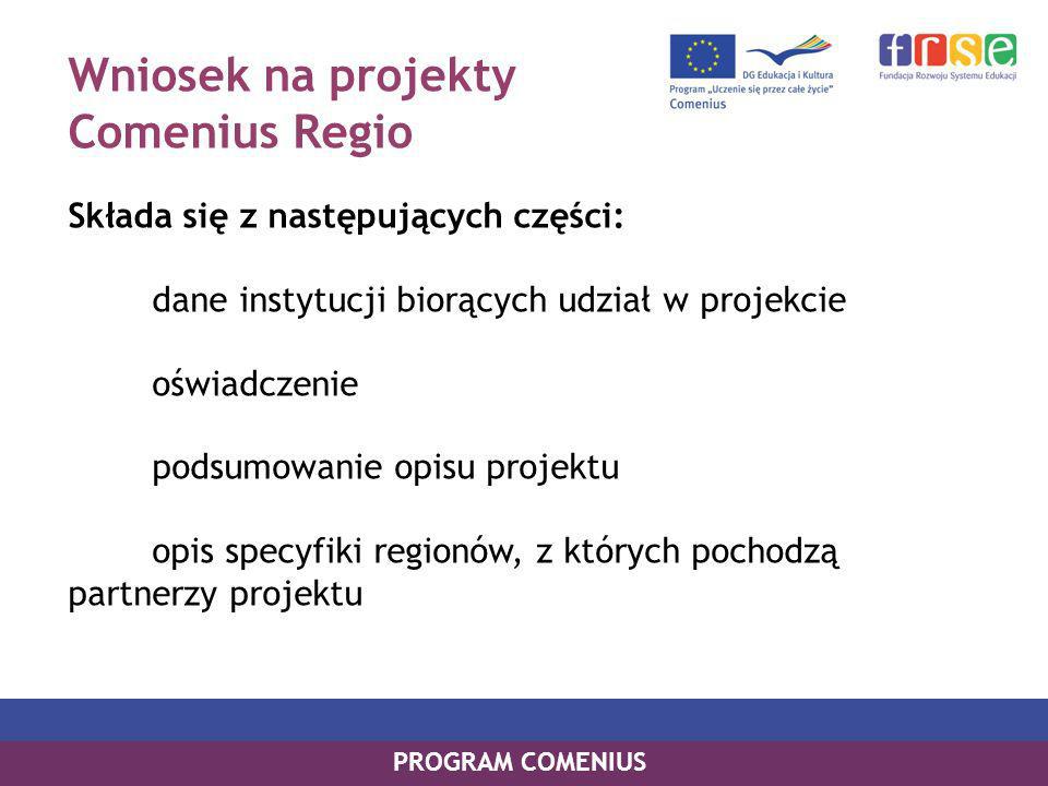 Wniosek na projekty Comenius Regio Składa się z następujących części: dane instytucji biorących udział w projekcie oświadczenie podsumowanie opisu projektu opis specyfiki regionów, z których pochodzą partnerzy projektu PROGRAM COMENIUS