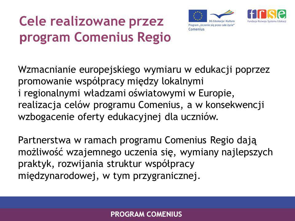 Cele realizowane przez p rogram Comenius Regio Wzmacnianie europejskiego wymiaru w edukacji poprzez promowanie współpracy między lokalnymi i regionalnymi władzami oświatowymi w Europie, realizacja celów programu Comenius, a w konsekwencji wzbogacenie oferty edukacyjnej dla uczniów.