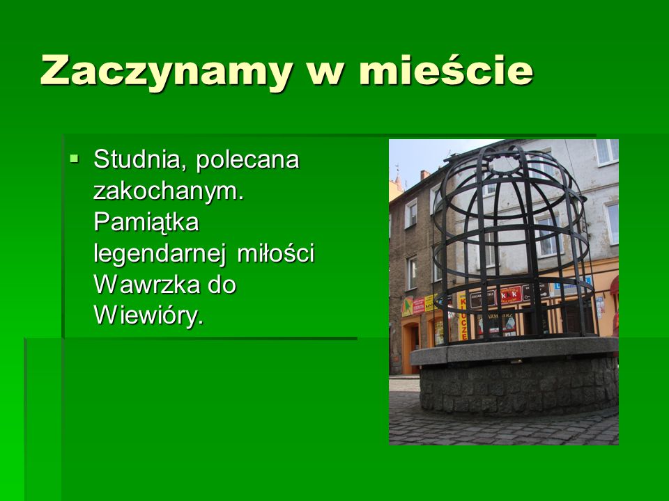 Zaczynamy w mieście Studnia, polecana zakochanym. Pamiątka legendarnej miłości Wawrzka do Wiewióry.