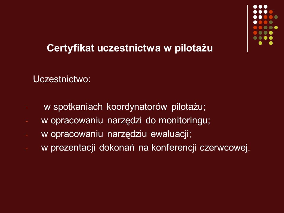 Certyfikat uczestnictwa w pilotażu Uczestnictwo: - w spotkaniach koordynatorów pilotażu; - w opracowaniu narzędzi do monitoringu; - w opracowaniu narzędziu ewaluacji; - w prezentacji dokonań na konferencji czerwcowej.