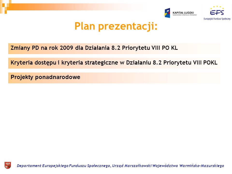 Departament Europejskiego Funduszu Społecznego, Urząd Marszałkowski Województwa Warmińsko-Mazurskiego Plan prezentacji: Kryteria dostępu i kryteria strategiczne w Działaniu 8.2 Priorytetu VIII POKL Projekty ponadnarodowe Zmiany PD na rok 2009 dla Działania 8.2 Priorytetu VIII PO KL