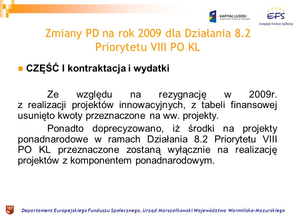Departament Europejskiego Funduszu Społecznego, Urząd Marszałkowski Województwa Warmińsko-Mazurskiego Zmiany PD na rok 2009 dla Działania 8.2 Priorytetu VIII PO KL CZĘŚĆ I kontraktacja i wydatki Ze względu na rezygnację w 2009r.