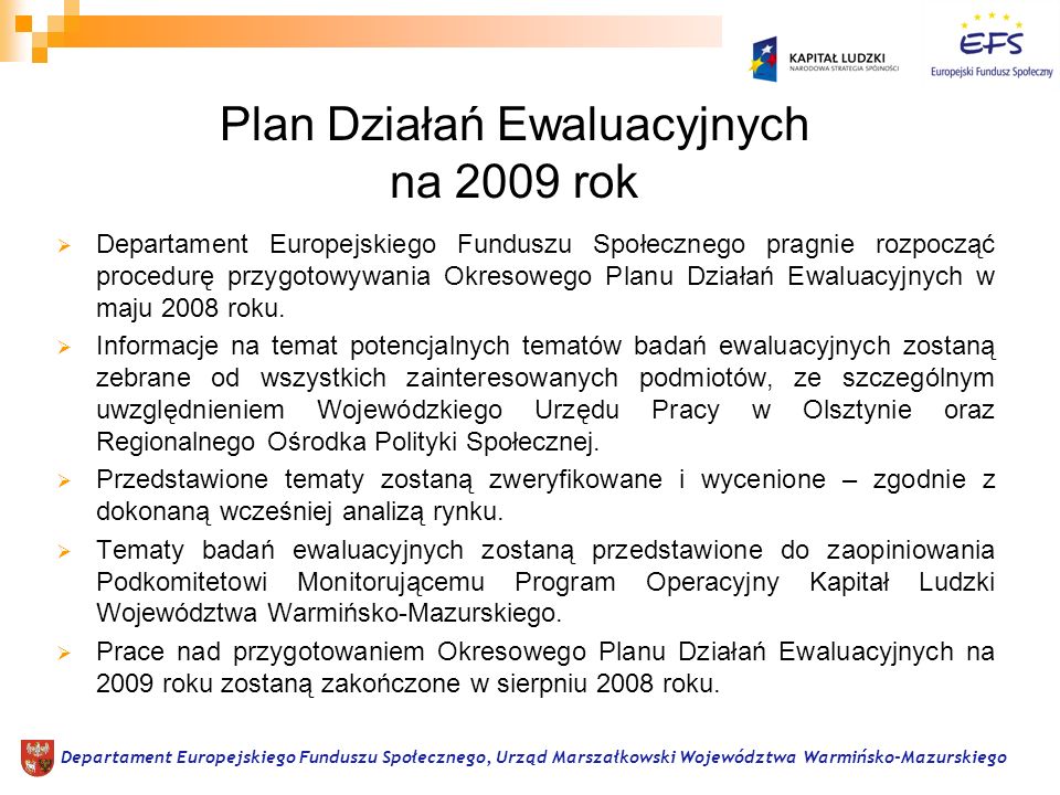 Plan Działań Ewaluacyjnych na 2009 rok Departament Europejskiego Funduszu Społecznego pragnie rozpocząć procedurę przygotowywania Okresowego Planu Działań Ewaluacyjnych w maju 2008 roku.