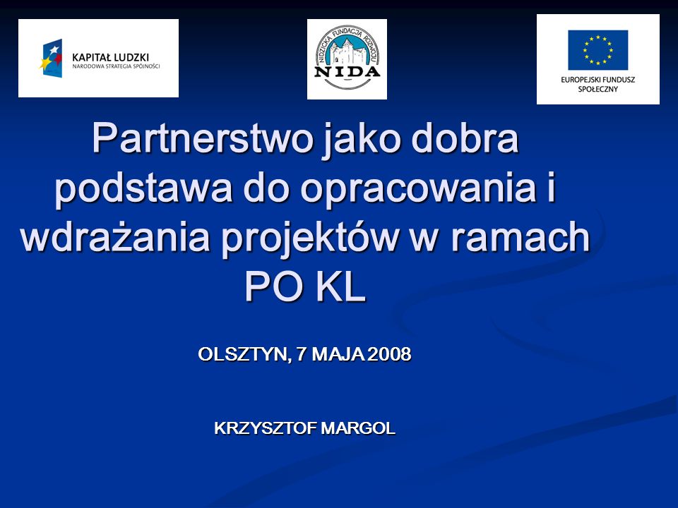 Partnerstwo jako dobra podstawa do opracowania i wdrażania projektów w ramach PO KL OLSZTYN, 7 MAJA 2008 KRZYSZTOF MARGOL