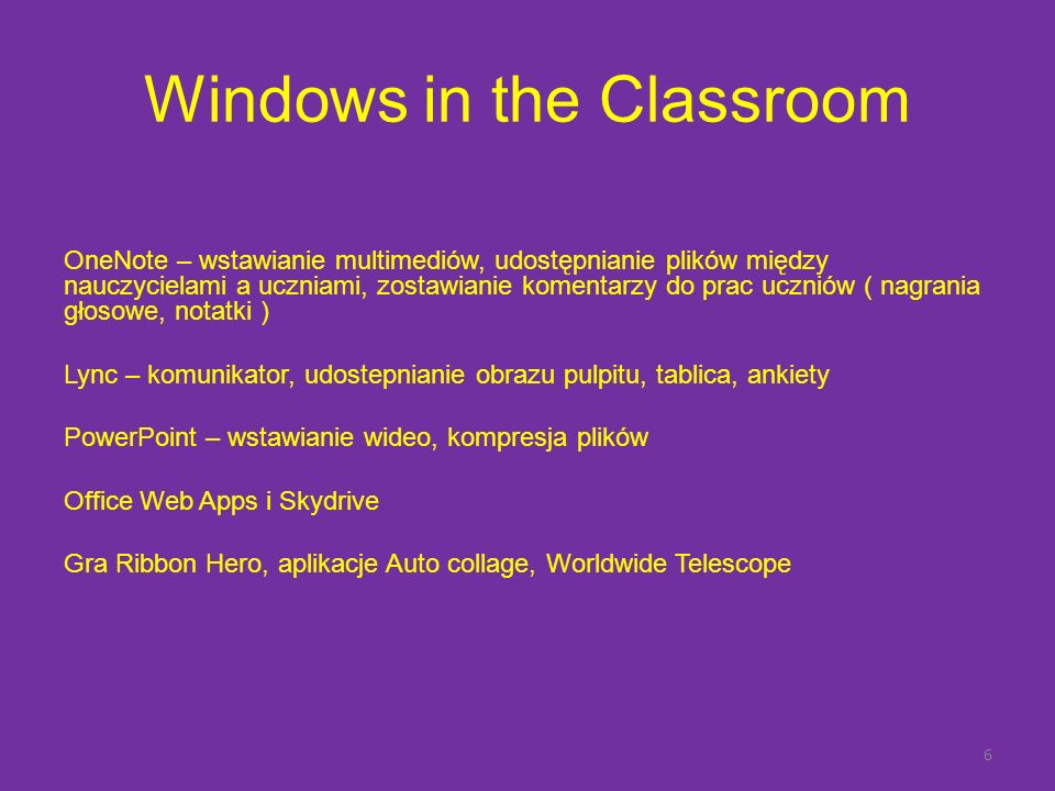 Windows in the Classroom OneNote – wstawianie multimediów, udostępnianie plików między nauczycielami a uczniami, zostawianie komentarzy do prac uczniów ( nagrania głosowe, notatki ) Lync – komunikator, udostepnianie obrazu pulpitu, tablica, ankiety PowerPoint – wstawianie wideo, kompresja plików Office Web Apps i Skydrive Gra Ribbon Hero, aplikacje Auto collage, Worldwide Telescope 6