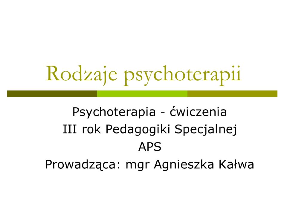 Rodzaje psychoterapii Psychoterapia - ćwiczenia III rok Pedagogiki Specjalnej APS Prowadząca: mgr Agnieszka Kałwa