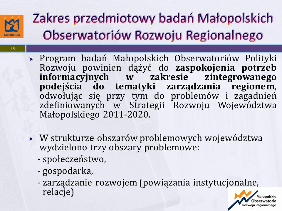 Program badań Małopolskich Obserwatoriów Polityki Rozwoju powinien dążyć do zaspokojenia potrzeb informacyjnych w zakresie zintegrowanego podejścia do tematyki zarządzania regionem, odwołując się przy tym do problemów i zagadnień zdefiniowanych w Strategii Rozwoju Województwa Małopolskiego