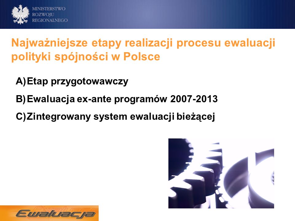 Najważniejsze etapy realizacji procesu ewaluacji polityki spójności w Polsce A)Etap przygotowawczy B)Ewaluacja ex-ante programów C)Zintegrowany system ewaluacji bieżącej