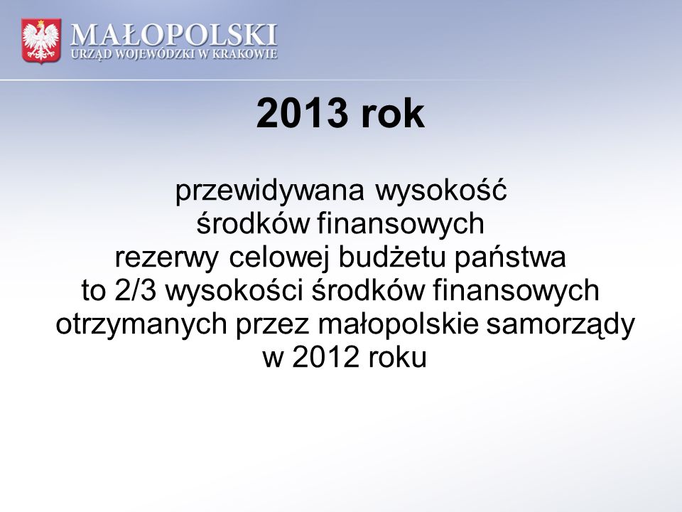 2013 rok przewidywana wysokość środków finansowych rezerwy celowej budżetu państwa to 2/3 wysokości środków finansowych otrzymanych przez małopolskie samorządy w 2012 roku