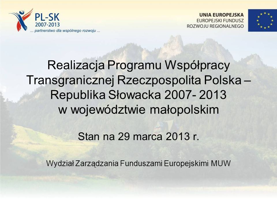 Realizacja Programu Współpracy Transgranicznej Rzeczpospolita Polska – Republika Słowacka w województwie małopolskim Stan na 29 marca 2013 r.